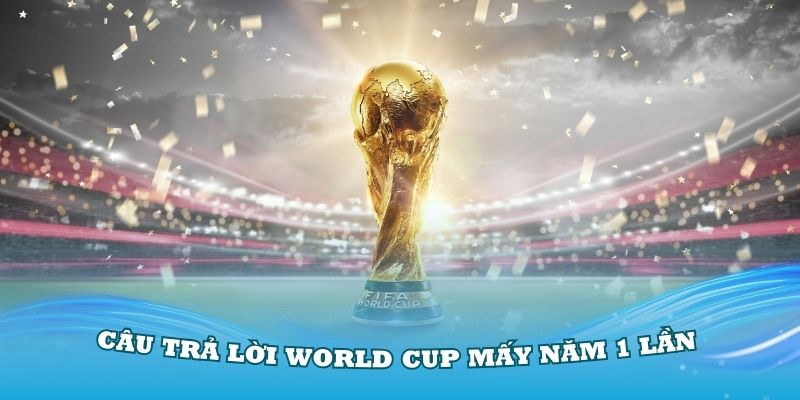 Câu trả lời World Cup mấy năm 1 lần sẽ được tổ chức