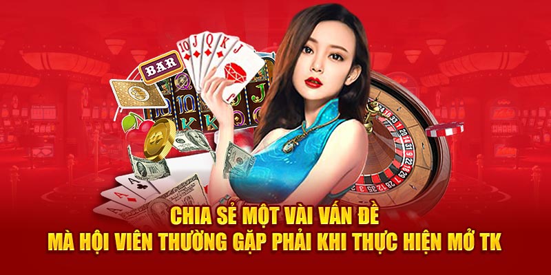 Chia sẻ một vài vấn đề mà hội viên thường gặp phải khi thực hiện mở TK