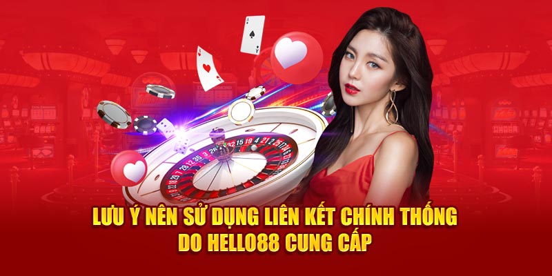 Lưu ý nên sử dụng liên kết chính thống do Hello88 cung cấp